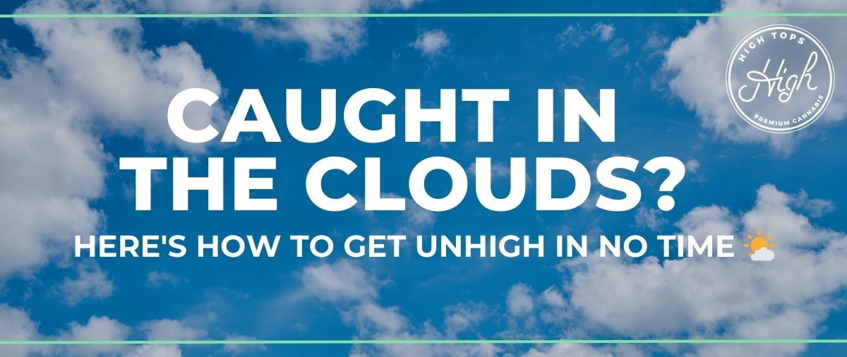 Caught in the clouds? how to get unhigh in no time